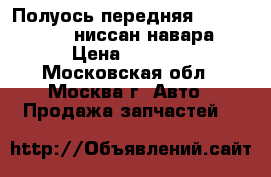 Полуось передняя Nissan Navara ниссан навара › Цена ­ 8 000 - Московская обл., Москва г. Авто » Продажа запчастей   